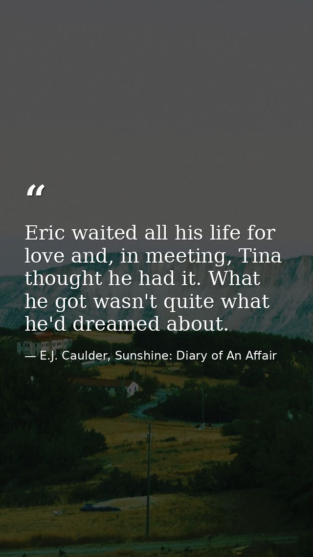 Eric waited all his life for love and, in meeting, Tina thought he had it. What he got wasn't quite what he'd dreamed ab — E.J. Caulder, Sunshine: Diary of An Affair