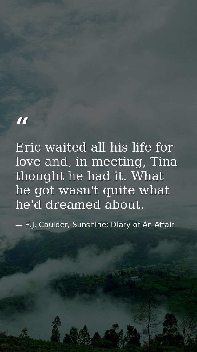 Eric waited all his life for love and, in meeting, Tina thought he had it. What he got wasn't quite what he'd dreamed ab — E.J. Caulder, Sunshine: Diary of An Affair