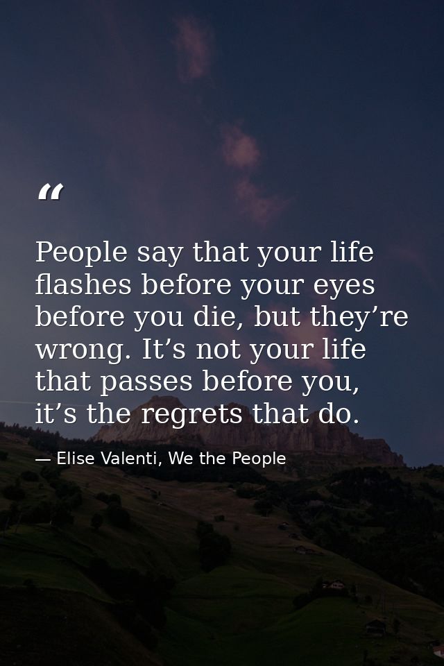 People say that your life flashes before your eyes before you die, but they’re wrong. It’s not your life that passes bef — Elise Valenti, We the People