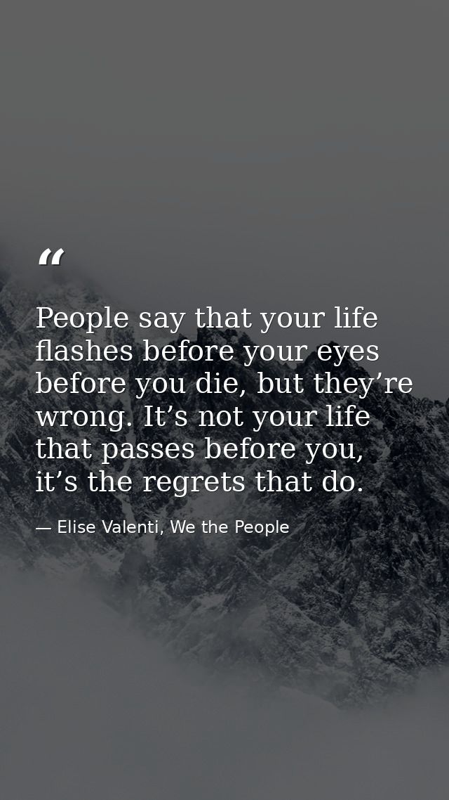 People say that your life flashes before your eyes before you die, but they’re wrong. It’s not your life that passes bef — Elise Valenti, We the People