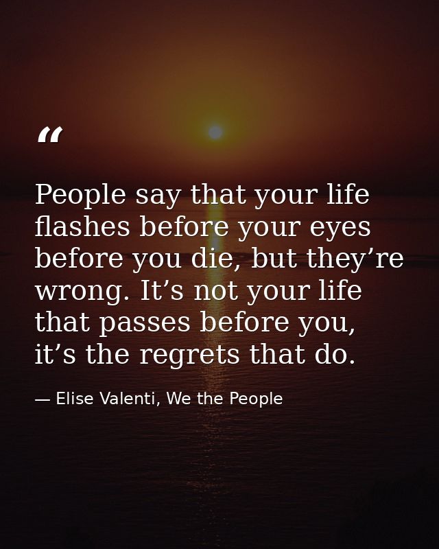 People say that your life flashes before your eyes before you die, but they’re wrong. It’s not your life that passes bef — Elise Valenti, We the People