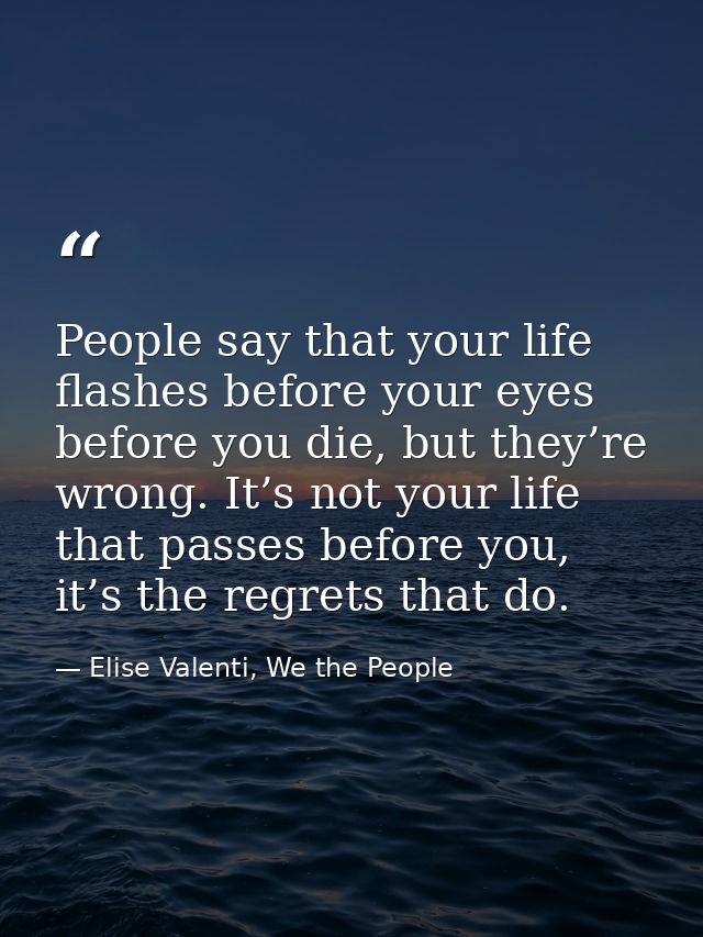 People say that your life flashes before your eyes before you die, but they’re wrong. It’s not your life that passes bef — Elise Valenti, We the People