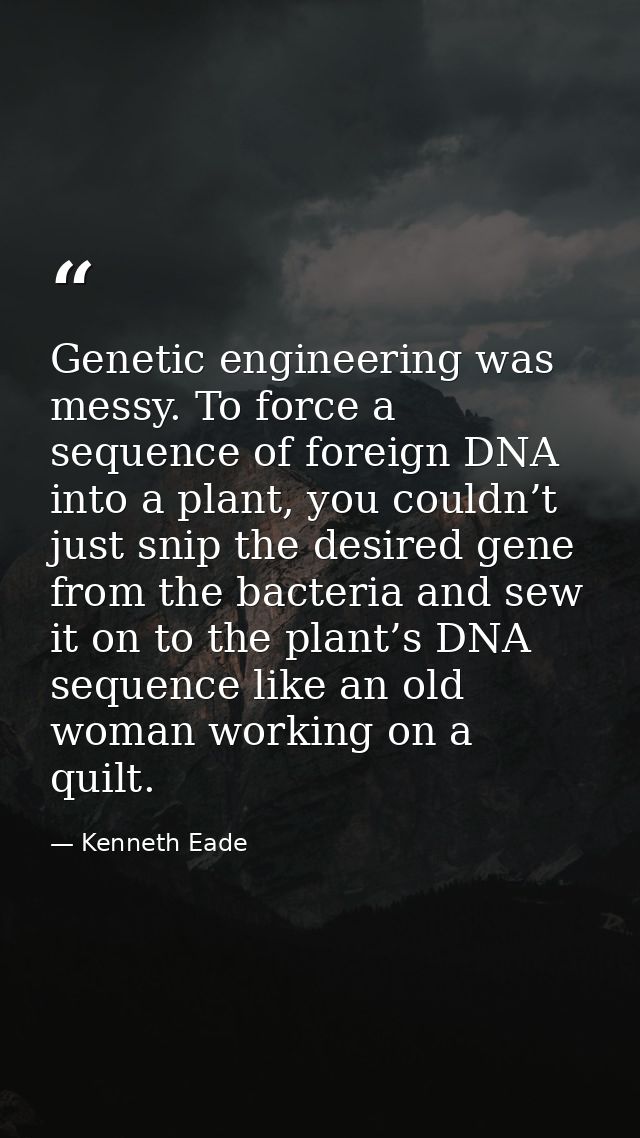 Genetic engineering was messy. To force a sequence of foreign DNA into a plant, you couldn’t just snip the desired gene  — Kenneth Eade