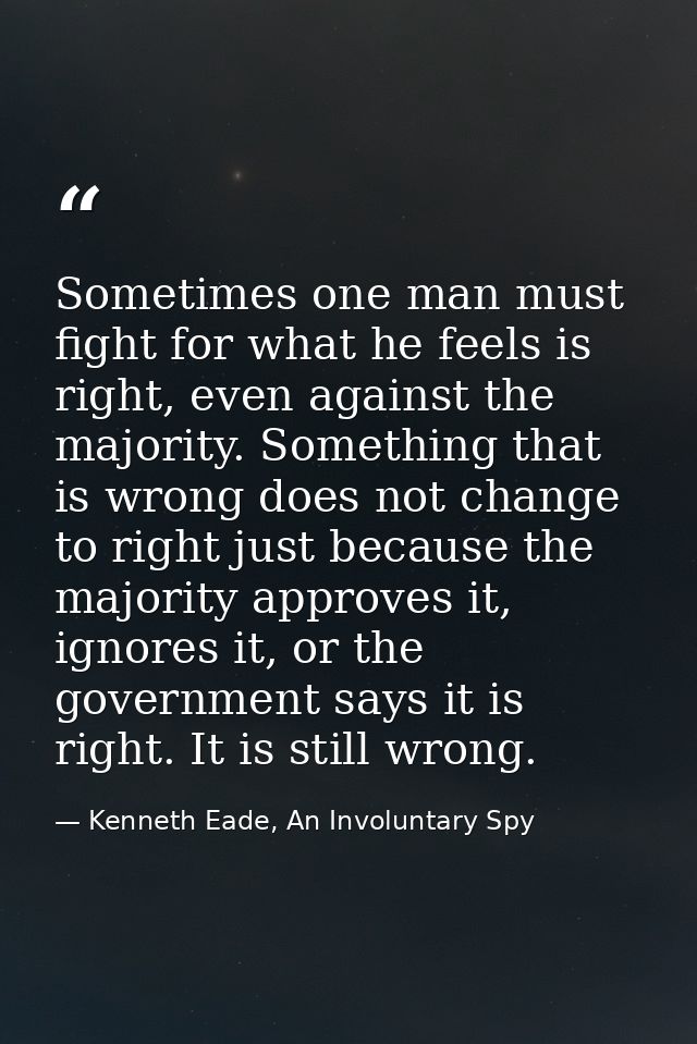 Sometimes one man must fight for what he feels is right, even against the majority. Something that is wrong does not cha — Kenneth Eade, An Involuntary Spy