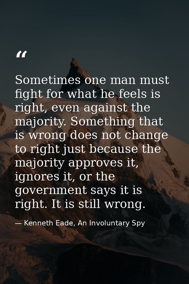 Sometimes one man must fight for what he feels is right, even against the majority. Something that is wrong does not cha — Kenneth Eade, An Involuntary Spy