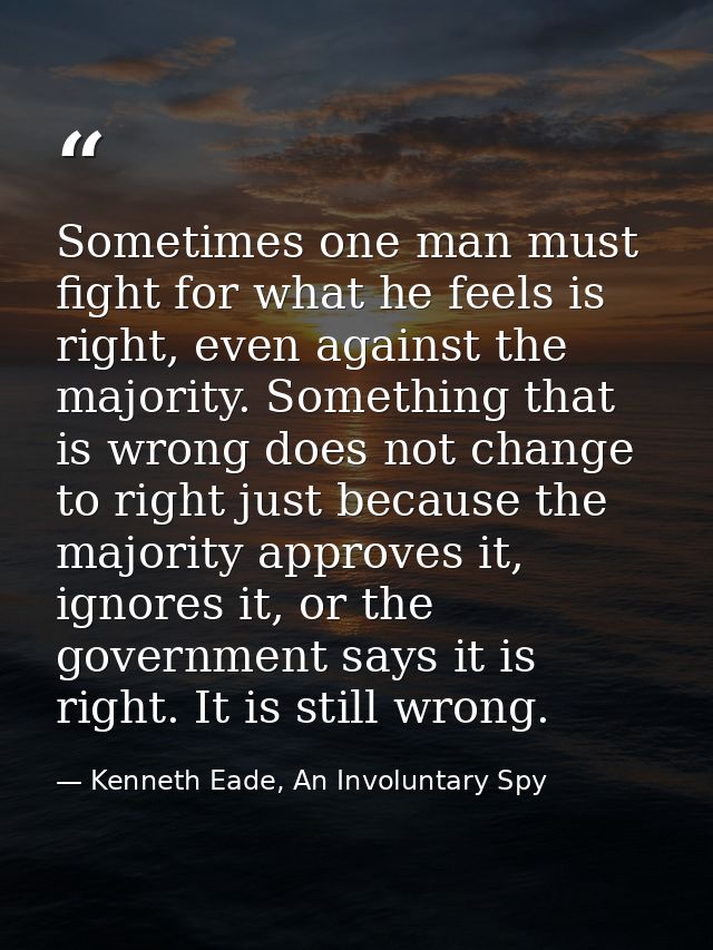 Sometimes one man must fight for what he feels is right, even against the majority. Something that is wrong does not cha — Kenneth Eade, An Involuntary Spy