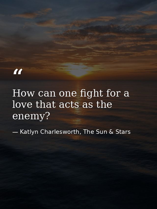 How can one fight for a love that acts as the enemy? — Katlyn Charlesworth, The Sun & Stars