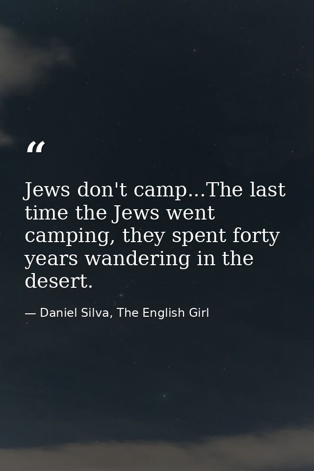 Jews don't camp...The last time the Jews went camping, they spent forty years wandering in the desert. — Daniel Silva, The English Girl
