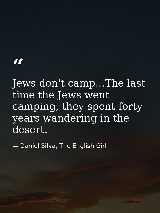Jews don't camp...The last time the Jews went camping, they spent forty years wandering in the desert. — Daniel Silva, The English Girl