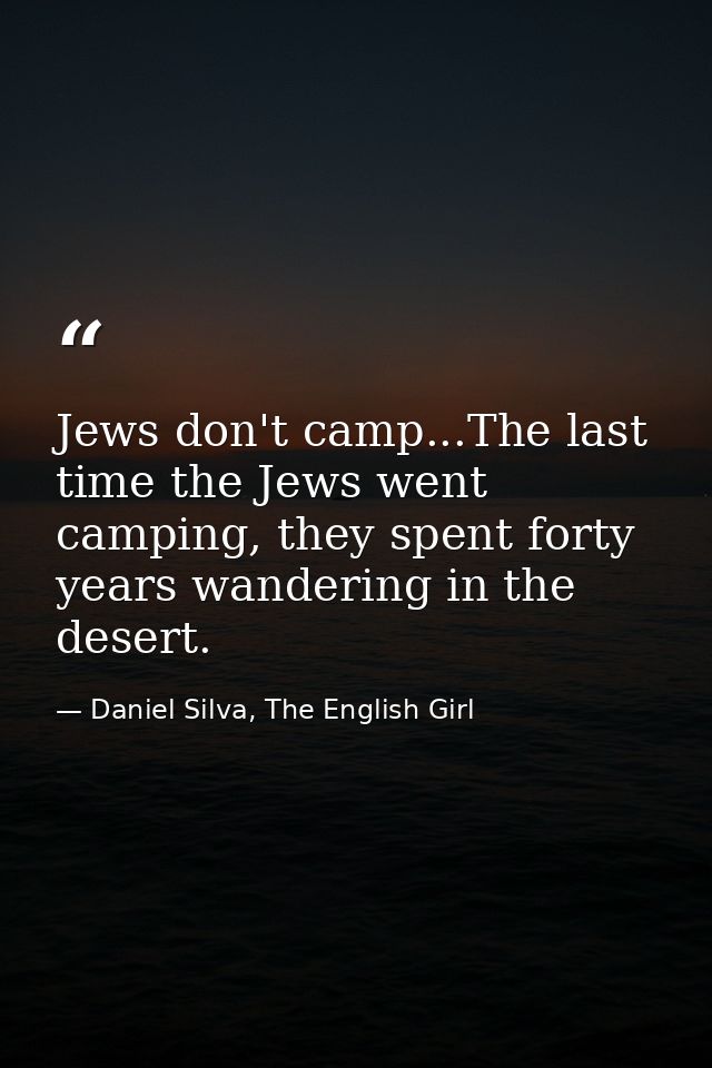 Jews don't camp...The last time the Jews went camping, they spent forty years wandering in the desert. — Daniel Silva, The English Girl