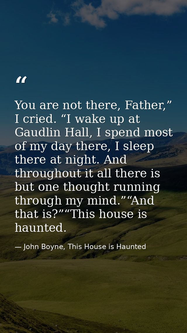 You are not there, Father,” I cried. “I wake up at Gaudlin Hall, I spend most of my day there, I sleep there at night. A — John Boyne, This House is Haunted