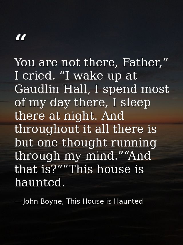 You are not there, Father,” I cried. “I wake up at Gaudlin Hall, I spend most of my day there, I sleep there at night. A — John Boyne, This House is Haunted