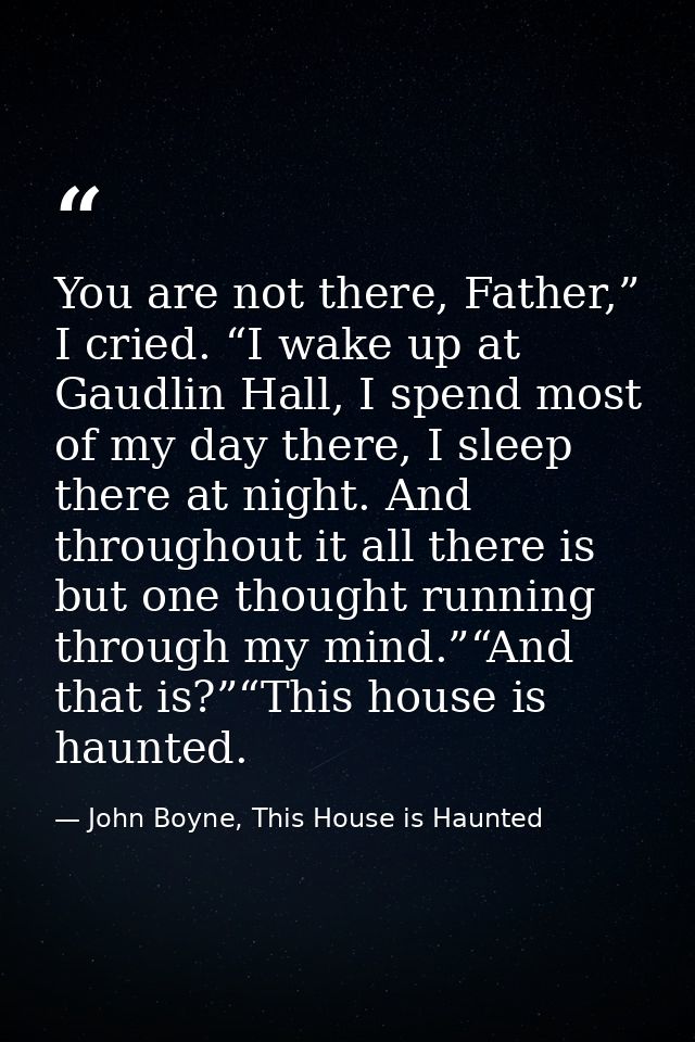 You are not there, Father,” I cried. “I wake up at Gaudlin Hall, I spend most of my day there, I sleep there at night. A — John Boyne, This House is Haunted