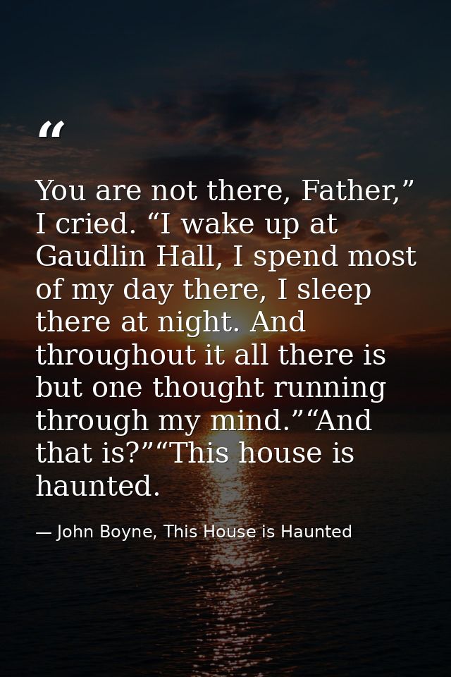 You are not there, Father,” I cried. “I wake up at Gaudlin Hall, I spend most of my day there, I sleep there at night. A — John Boyne, This House is Haunted