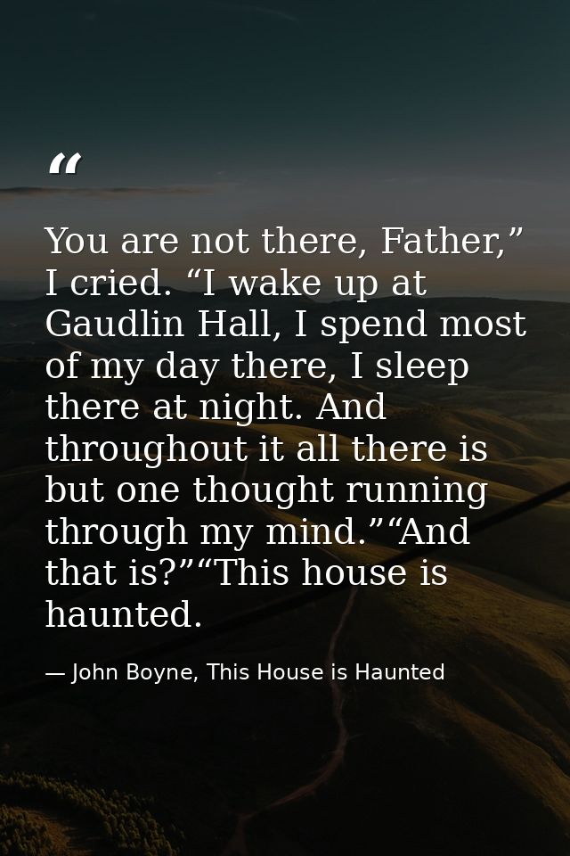 You are not there, Father,” I cried. “I wake up at Gaudlin Hall, I spend most of my day there, I sleep there at night. A — John Boyne, This House is Haunted