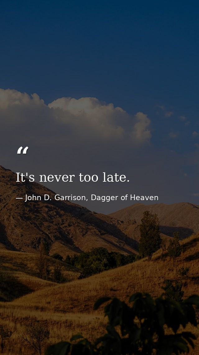 It's never too late. — John D. Garrison, Dagger of Heaven