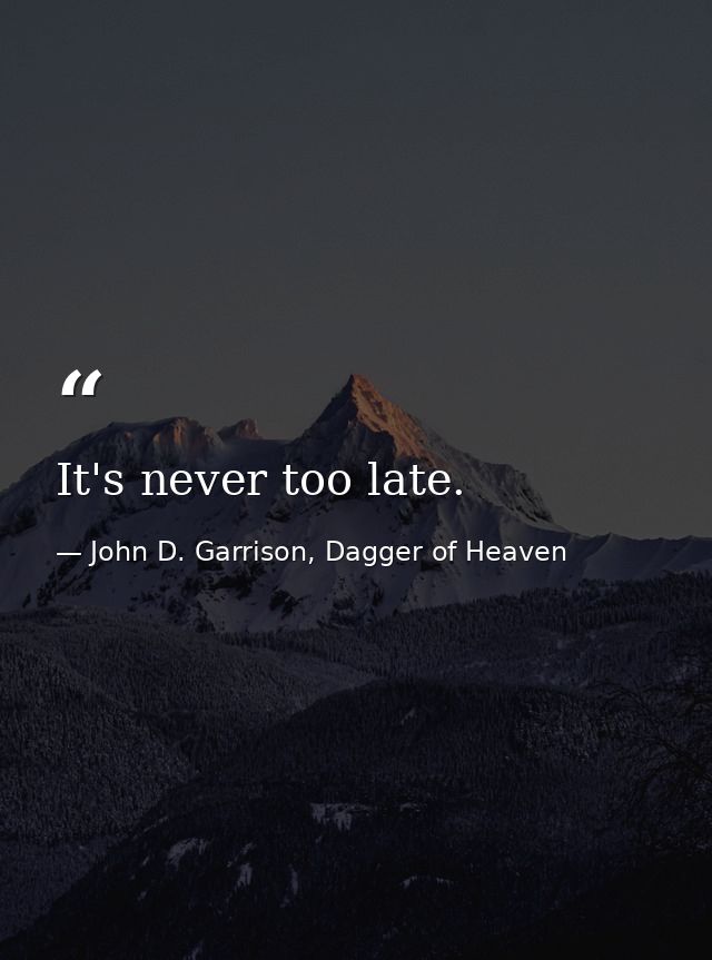 It's never too late. — John D. Garrison, Dagger of Heaven