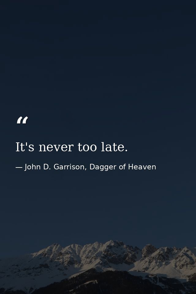 It's never too late. — John D. Garrison, Dagger of Heaven