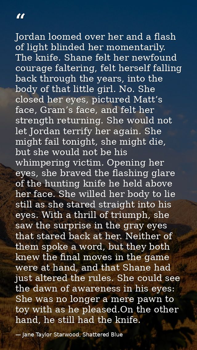 Jordan loomed over her and a flash of light blinded her momentarily. The knife. Shane felt her newfound courage falterin — Jane Taylor Starwood, Shattered Blue