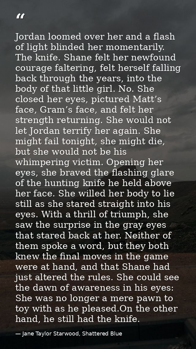 Jordan loomed over her and a flash of light blinded her momentarily. The knife. Shane felt her newfound courage falterin — Jane Taylor Starwood, Shattered Blue
