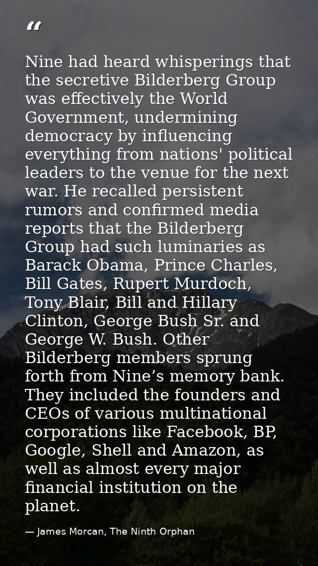 Nine had heard whisperings that the secretive Bilderberg Group was effectively the World Government, undermining democra — James Morcan, The Ninth Orphan