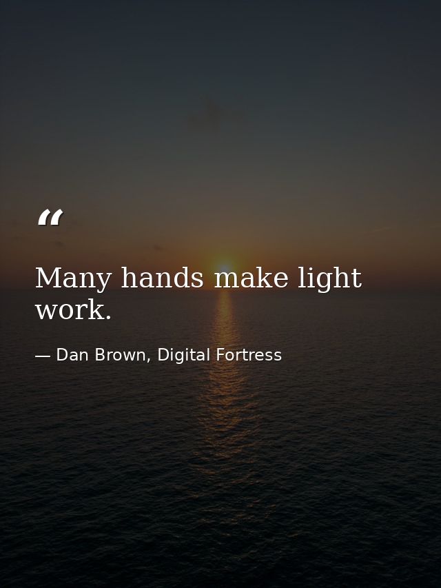 Many hands make light work. — Dan Brown, Digital Fortress