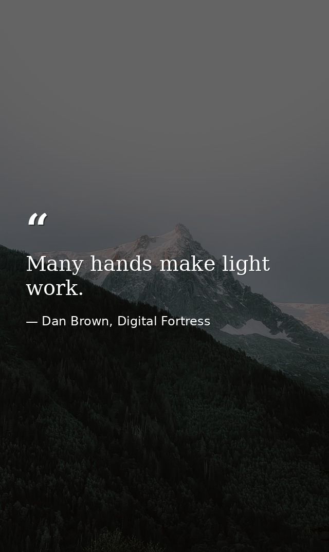 Many hands make light work. — Dan Brown, Digital Fortress