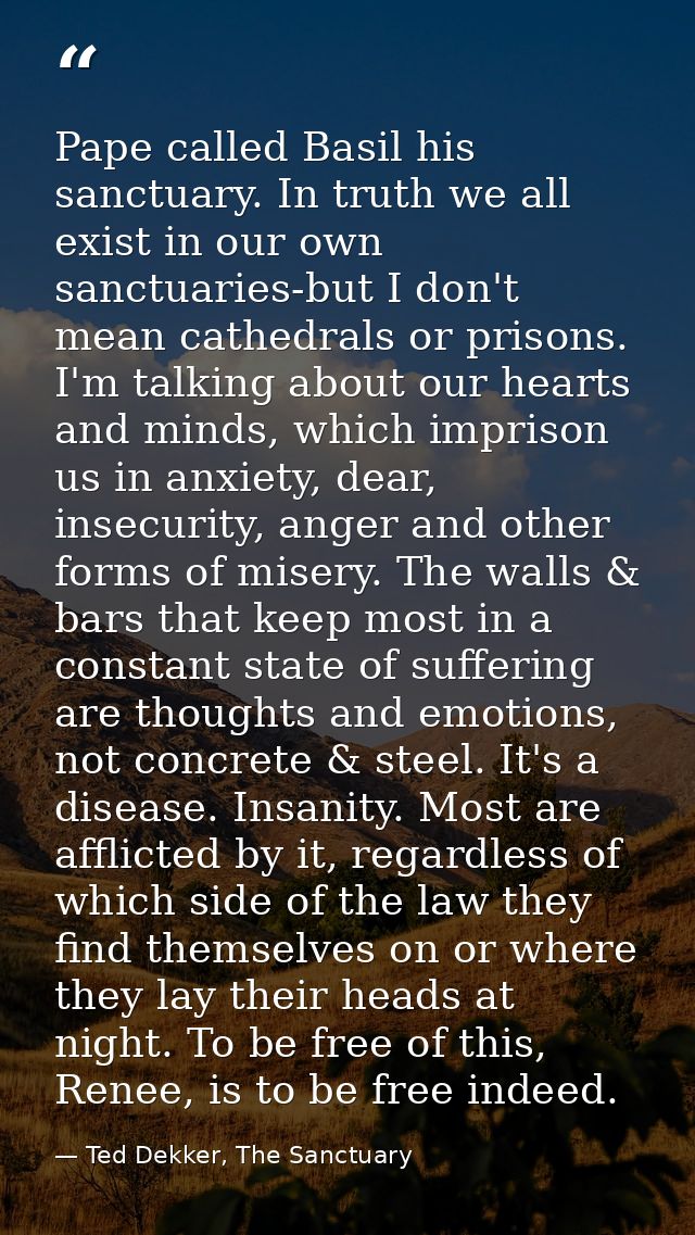 Pape called Basil his sanctuary. In truth we all exist in our own sanctuaries-but I don't mean cathedrals or prisons. I' — Ted Dekker, The Sanctuary