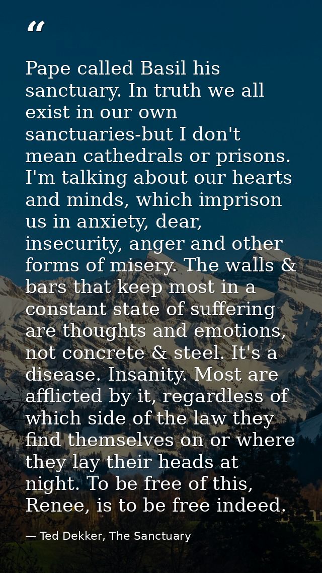Pape called Basil his sanctuary. In truth we all exist in our own sanctuaries-but I don't mean cathedrals or prisons. I' — Ted Dekker, The Sanctuary