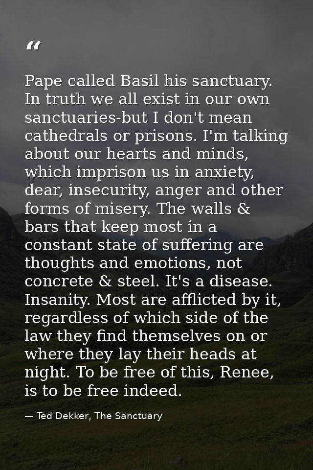 Pape called Basil his sanctuary. In truth we all exist in our own sanctuaries-but I don't mean cathedrals or prisons. I' — Ted Dekker, The Sanctuary