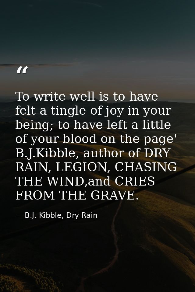 To write well is to have felt a tingle of joy in your being; to have left a little of your blood on the page' B.J.Kibble — B.J. Kibble, Dry Rain