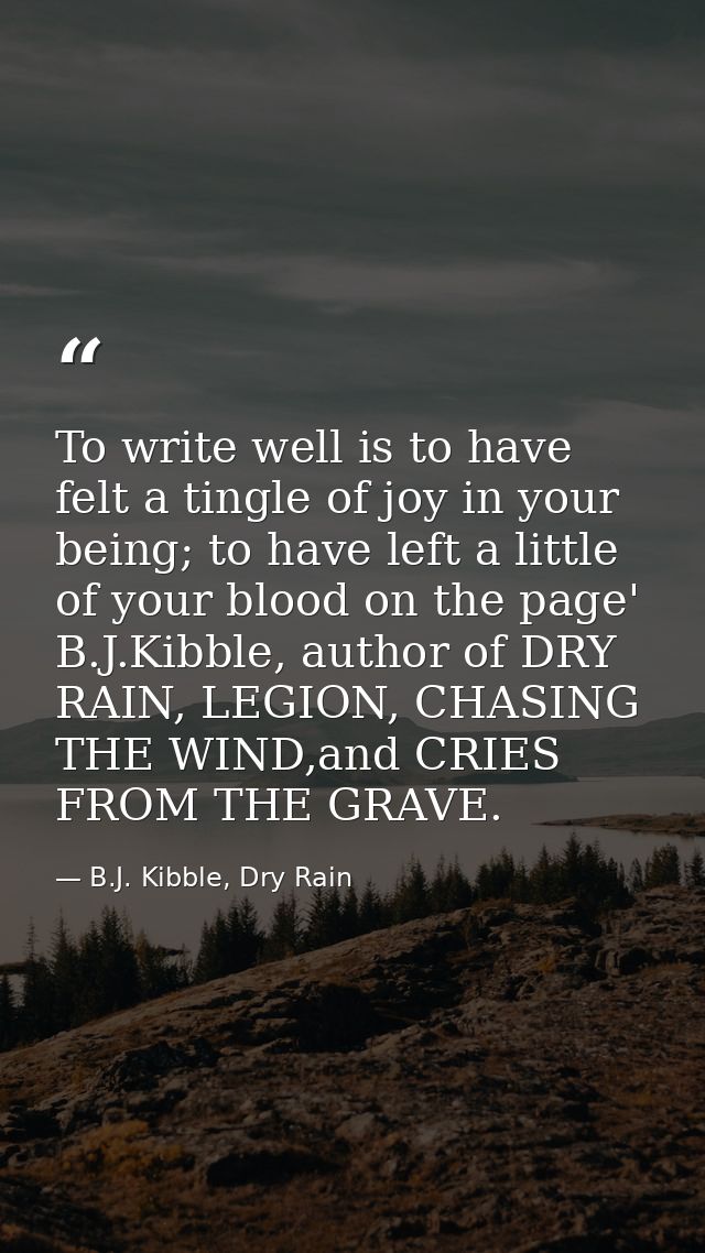 To write well is to have felt a tingle of joy in your being; to have left a little of your blood on the page' B.J.Kibble — B.J. Kibble, Dry Rain