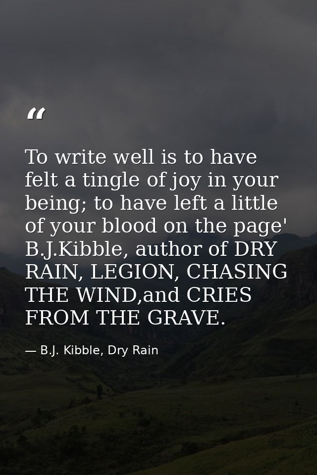 To write well is to have felt a tingle of joy in your being; to have left a little of your blood on the page' B.J.Kibble — B.J. Kibble, Dry Rain