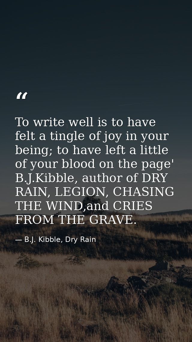 To write well is to have felt a tingle of joy in your being; to have left a little of your blood on the page' B.J.Kibble — B.J. Kibble, Dry Rain