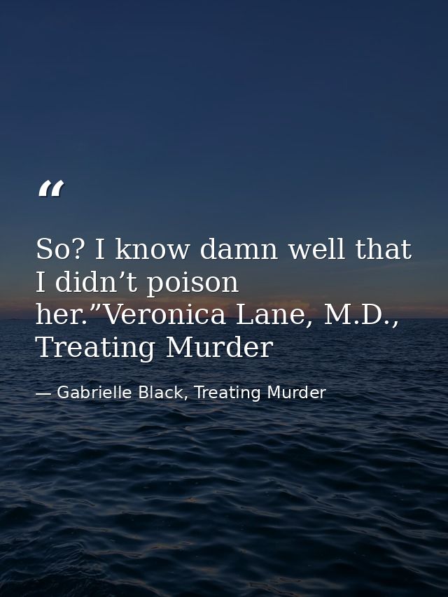 So? I know damn well that I didn’t poison her.”Veronica Lane, M.D., Treating Murder — Gabrielle Black, Treating Murder