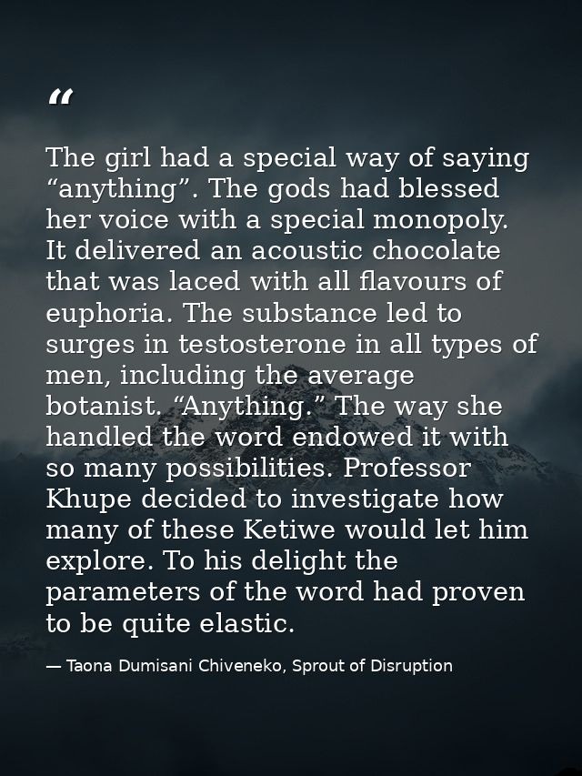 The girl had a special way of saying “anything”. The gods had blessed her voice with a special monopoly. It delivered an — Taona Dumisani Chiveneko, Sprout of Disruption