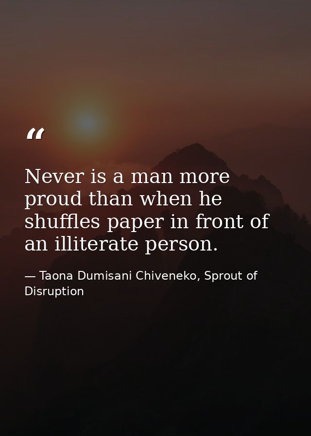 Never is a man more proud than when he shuffles paper in front of an illiterate person. — Taona Dumisani Chiveneko, Sprout of Disruption