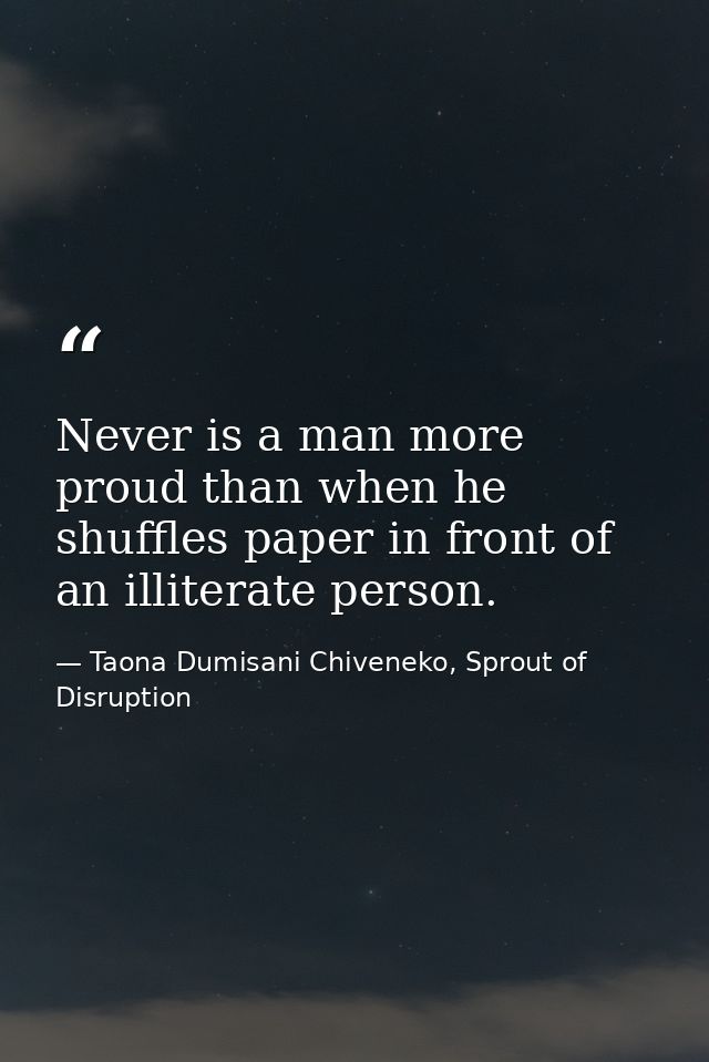 Never is a man more proud than when he shuffles paper in front of an illiterate person. — Taona Dumisani Chiveneko, Sprout of Disruption