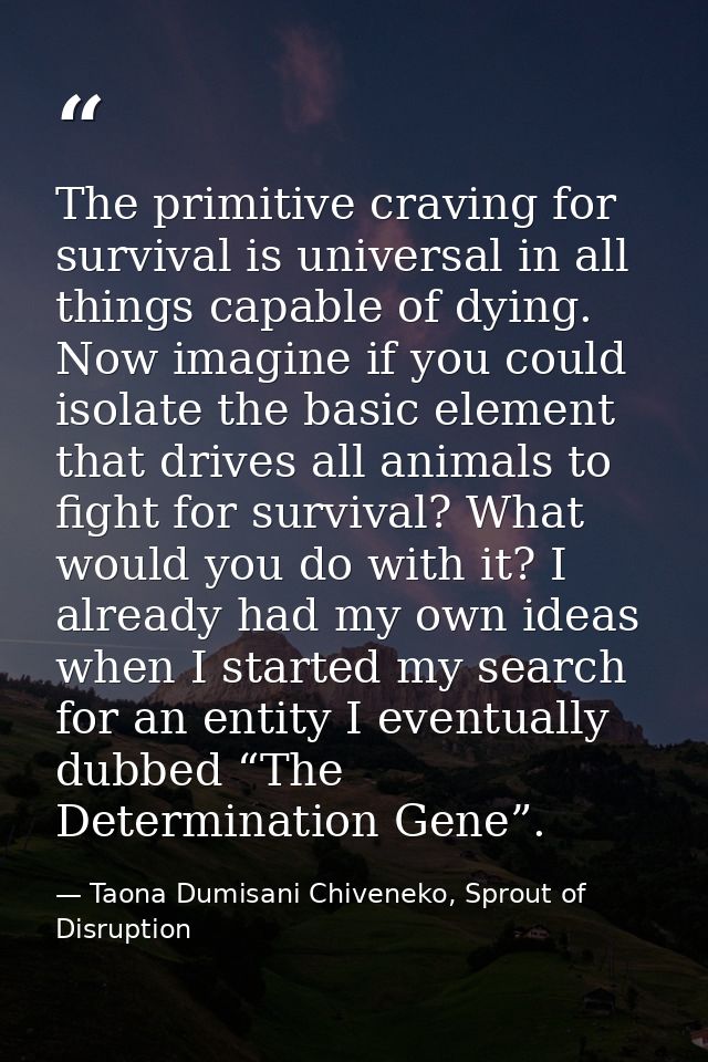 The primitive craving for survival is universal in all things capable of dying. Now imagine if you could isolate the bas — Taona Dumisani Chiveneko, Sprout of Disruption
