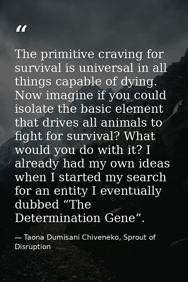 The primitive craving for survival is universal in all things capable of dying. Now imagine if you could isolate the bas — Taona Dumisani Chiveneko, Sprout of Disruption