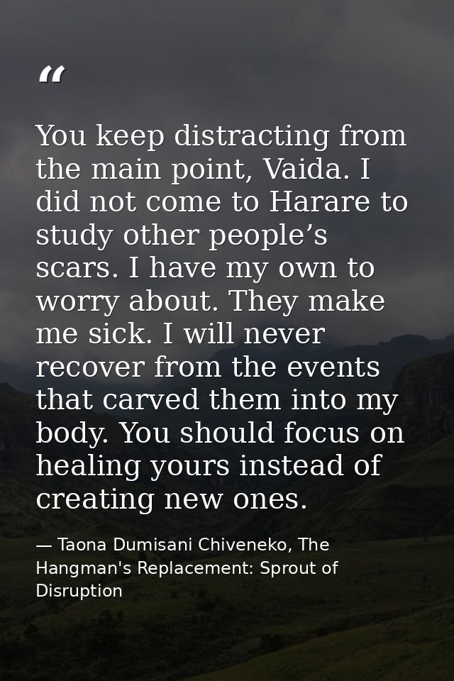 You keep distracting from the main point, Vaida. I did not come to Harare to study other people’s scars. I have my own t — Taona Dumisani Chiveneko, The Hangman's Replacement: Sprout of Disruption