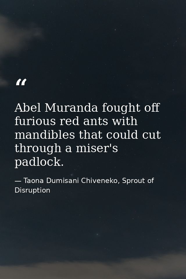 Abel Muranda fought off furious red ants with mandibles that could cut through a miser's padlock. — Taona Dumisani Chiveneko, Sprout of Disruption