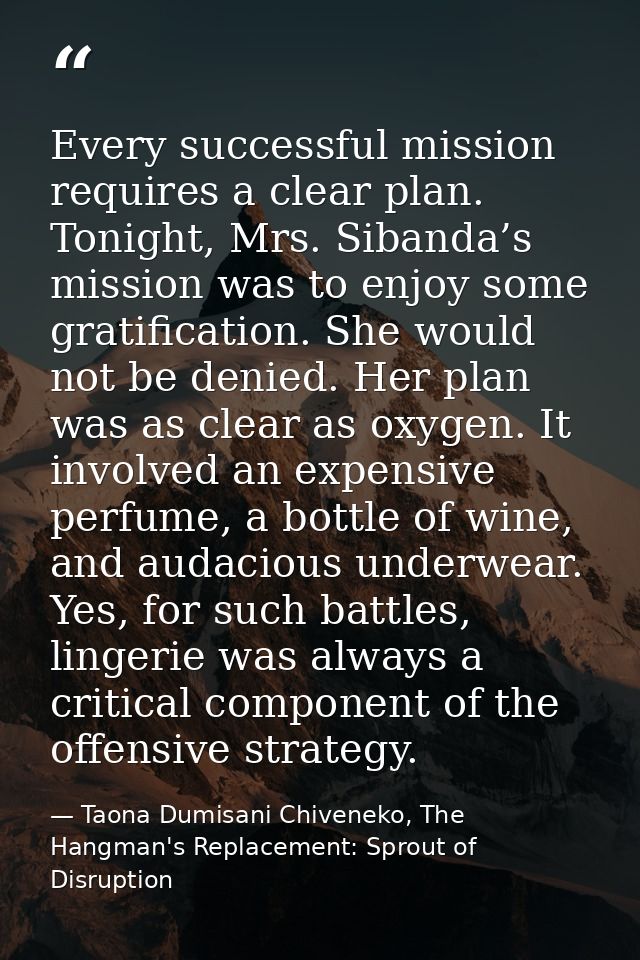 Every successful mission requires a clear plan. Tonight, Mrs. Sibanda’s mission was to enjoy some gratification. She wou — Taona Dumisani Chiveneko, The Hangman's Replacement: Sprout of Disruption