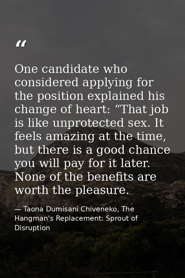 One candidate who considered applying for the position explained his change of heart: “That job is like unprotected sex. — Taona Dumisani Chiveneko, The Hangman's Replacement: Sprout of Disruption