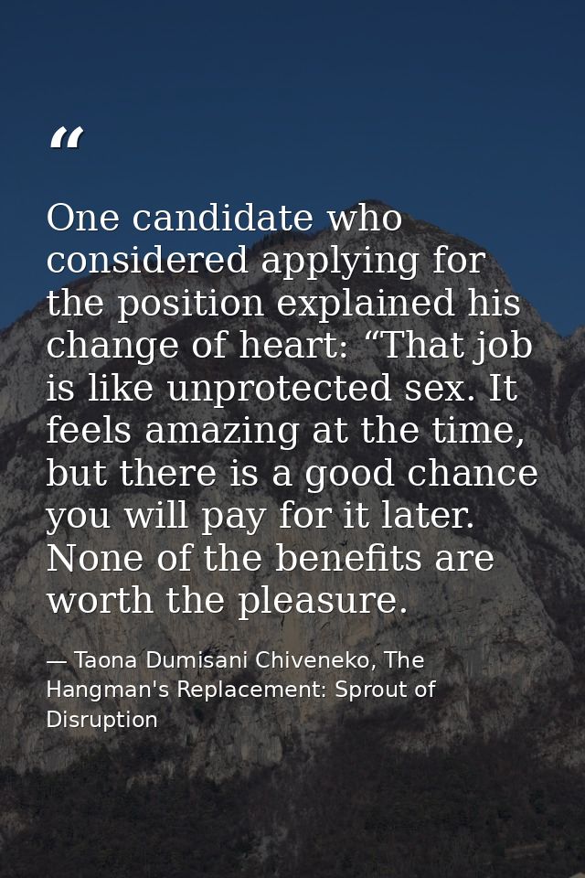 One candidate who considered applying for the position explained his change of heart: “That job is like unprotected sex. — Taona Dumisani Chiveneko, The Hangman's Replacement: Sprout of Disruption