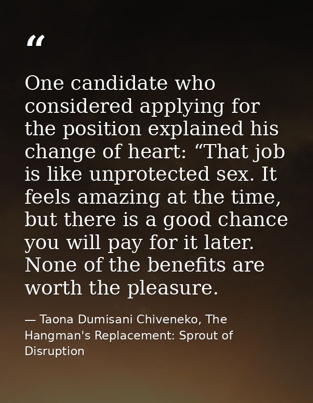 One candidate who considered applying for the position explained his change of heart: “That job is like unprotected sex. — Taona Dumisani Chiveneko, The Hangman's Replacement: Sprout of Disruption