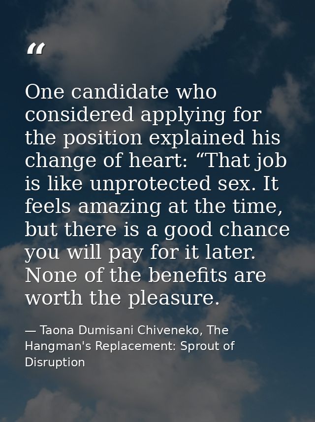 One candidate who considered applying for the position explained his change of heart: “That job is like unprotected sex. — Taona Dumisani Chiveneko, The Hangman's Replacement: Sprout of Disruption