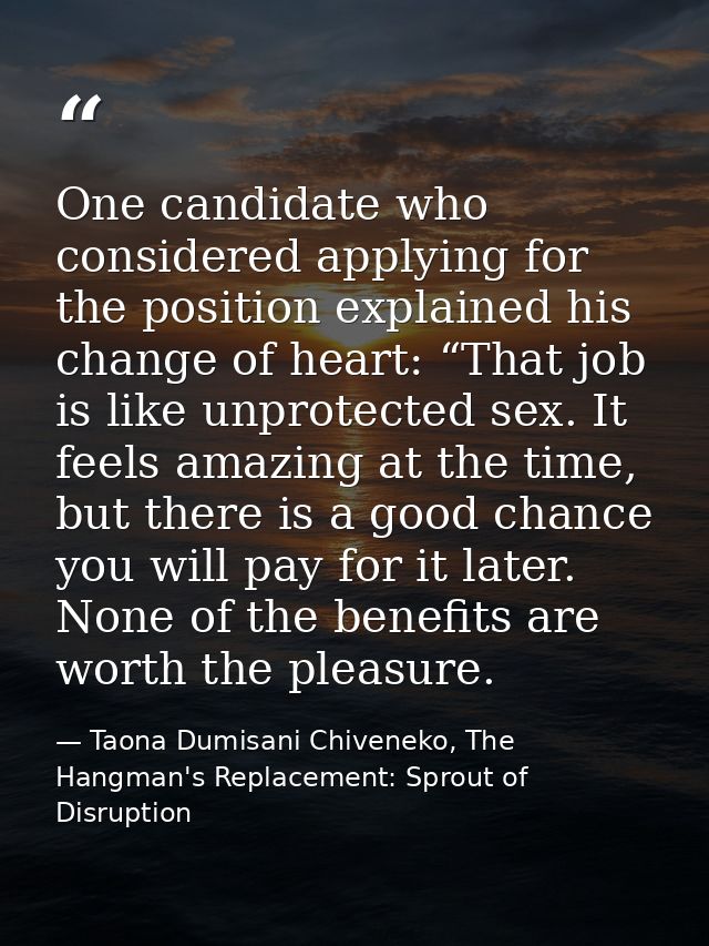 One candidate who considered applying for the position explained his change of heart: “That job is like unprotected sex. — Taona Dumisani Chiveneko, The Hangman's Replacement: Sprout of Disruption