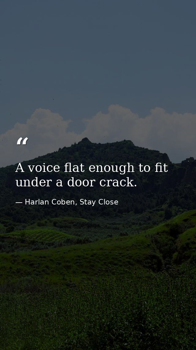 A voice flat enough to fit under a door crack. — Harlan Coben, Stay Close