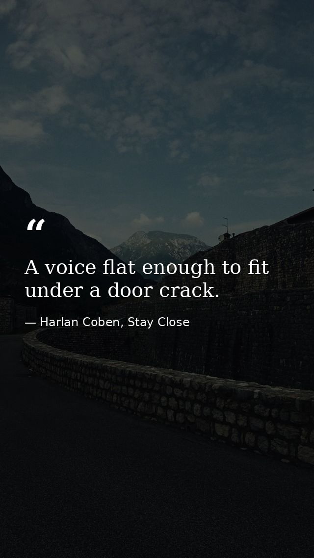 A voice flat enough to fit under a door crack. — Harlan Coben, Stay Close